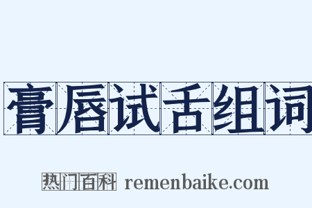 膏唇试舌组词是什么意思的图片